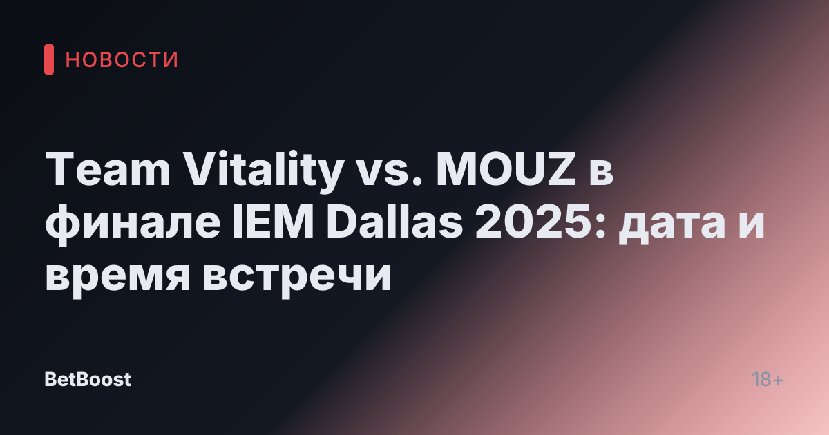 Team Vitality vs. MOUZ в финале IEM Dallas 2025: дата и время встречи