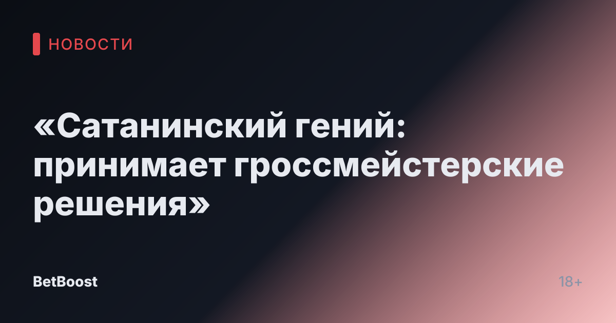 «Сатанинский гений: принимает гроссмейстерские решения»