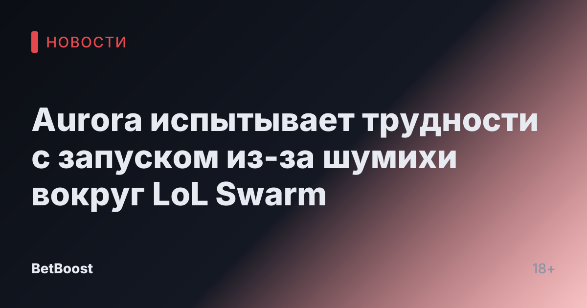 Aurora испытывает трудности с запуском из-за шумихи вокруг LoL Swarm