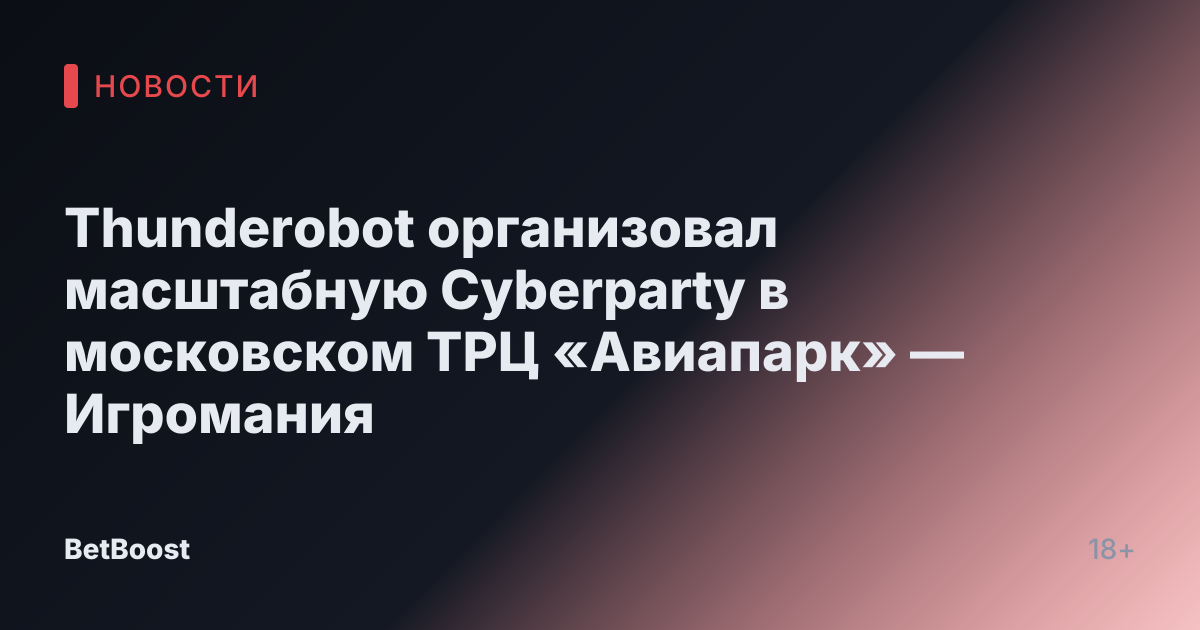 Thunderobot организовал масштабную Cyberparty в московском ТРЦ «Авиапарк» — Игромания