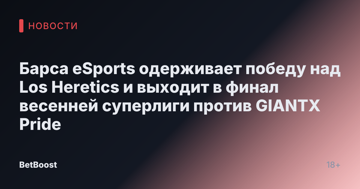 Барса eSports одерживает победу над Los Heretics и выходит в финал весенней суперлиги против GIANTX Pride