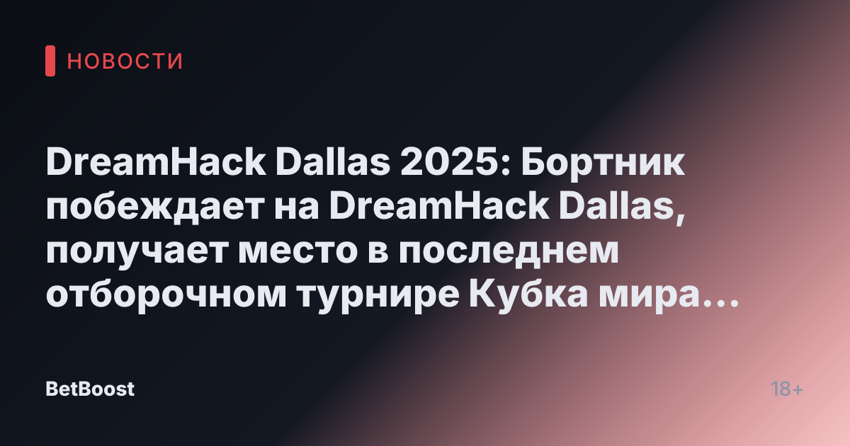 DreamHack Dallas 2025: Бортник побеждает на DreamHack Dallas, получает место в последнем отборочном турнире Кубка мира по киберспорту.