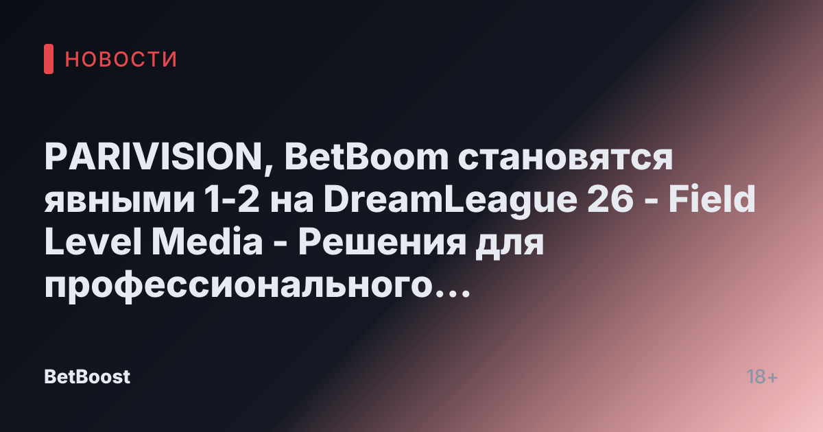 PARIVISION, BetBoom становятся явными 1-2 на DreamLeague 26 - Field Level Media - Решения для профессионального спортивного контента