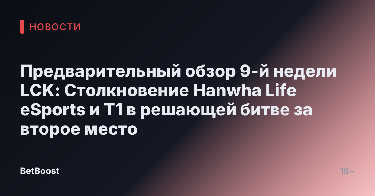 Предварительный обзор 9-й недели LCK: Столкновение Hanwha Life eSports и T1 в решающей битве за второе место