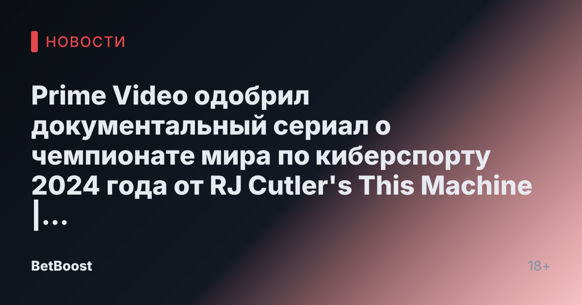 Prime Video одобрил документальный сериал о чемпионате мира по киберспорту 2024 года от RJ Cutler's This Machine | Новости