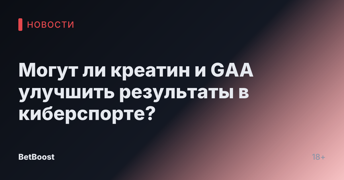 Могут ли креатин и GAA улучшить результаты в киберспорте?