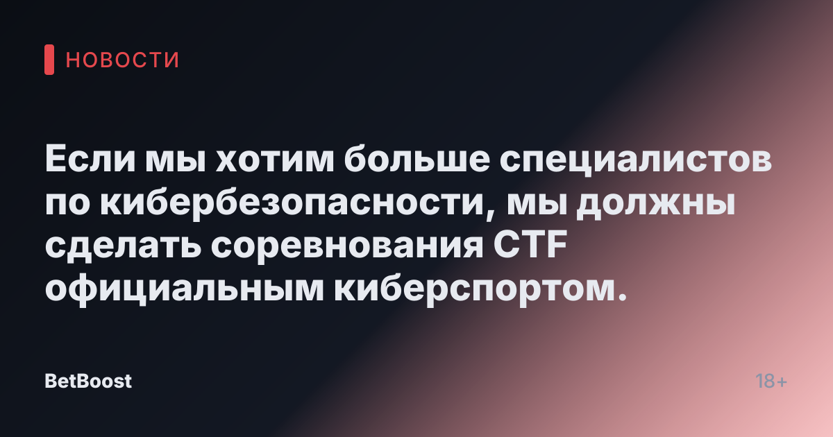 Если мы хотим больше специалистов по кибербезопасности, мы должны сделать соревнования CTF официальным киберспортом.