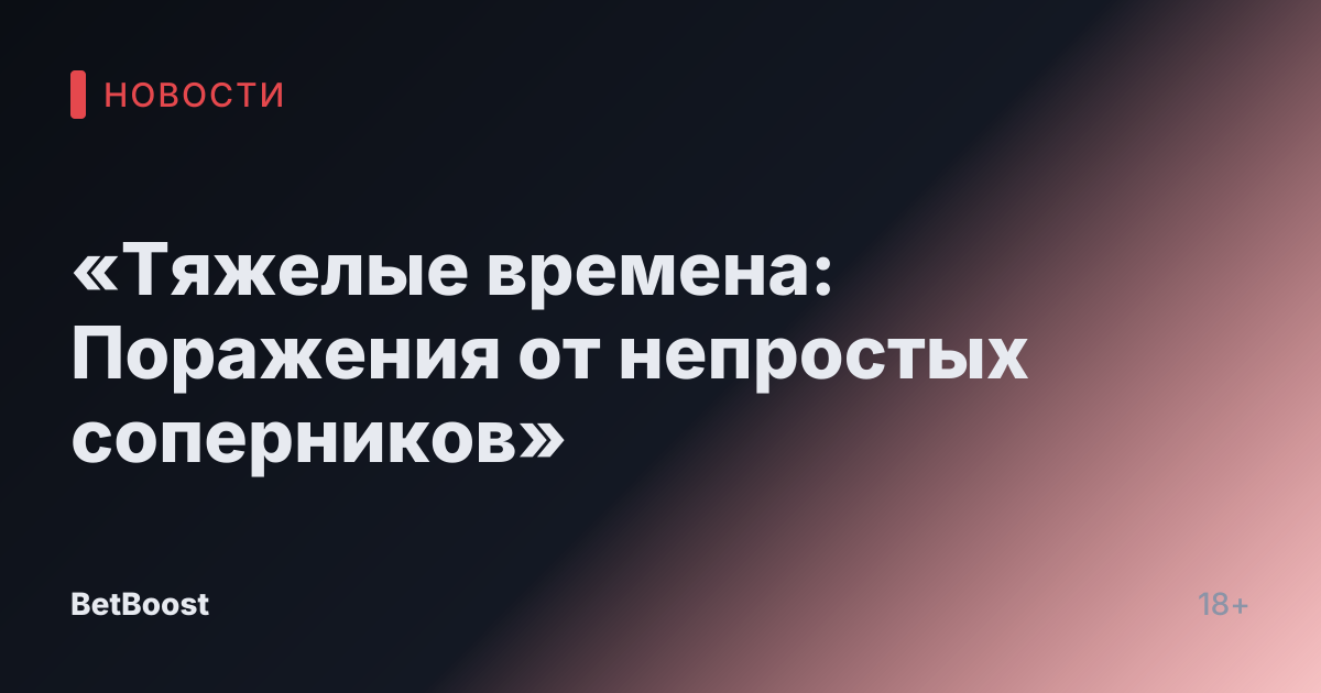 «Тяжелые времена: Поражения от непростых соперников»