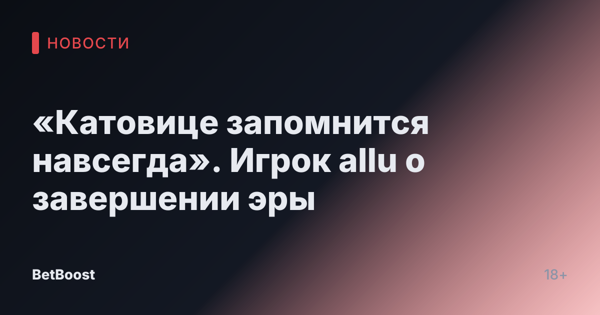 «Катовице запомнится навсегда». Игрок allu о завершении эры