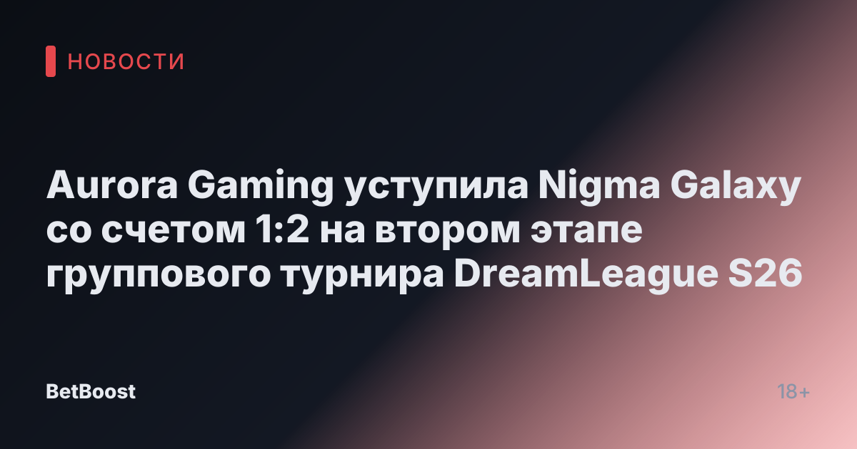 Aurora Gaming уступила Nigma Galaxy со счетом 1:2 на втором этапе группового турнира DreamLeague S26