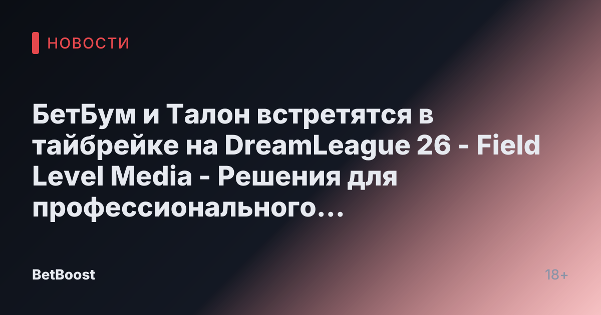 БетБум и Талон встретятся в тайбрейке на DreamLeague 26 - Field Level Media - Решения для профессионального спортивного контента