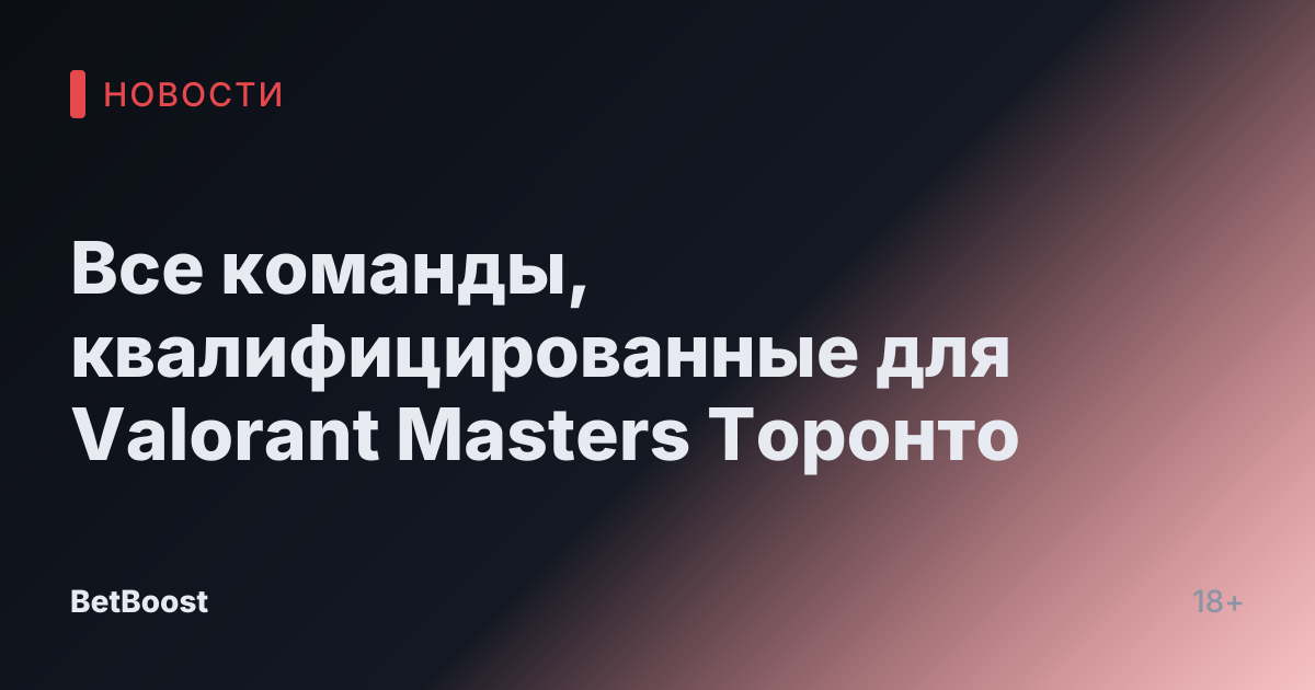 Все команды, квалифицированные для Valorant Masters Торонто