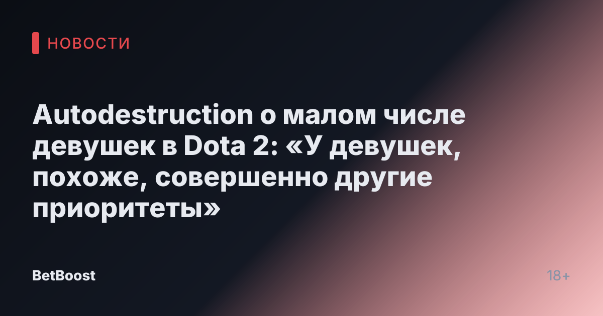 Autodestruction о малом числе девушек в Dota 2: «У девушек, похоже, совершенно другие приоритеты»