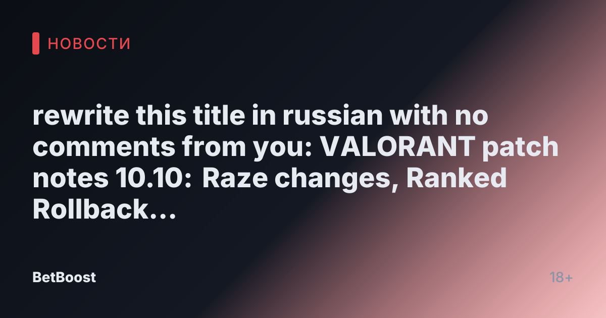 rewrite this title in russian with no comments from you: VALORANT patch notes 10.10: Raze changes, Ranked Rollback adjustment, Collection updates, and more