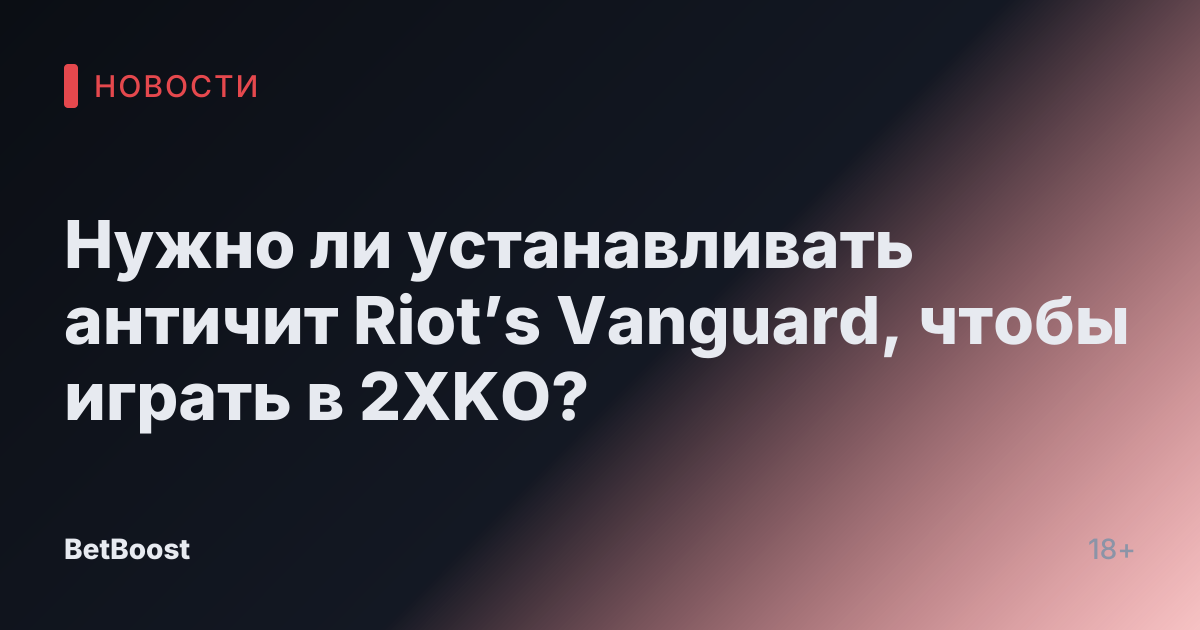 Нужно ли устанавливать античит Riot’s Vanguard, чтобы играть в 2XKO?