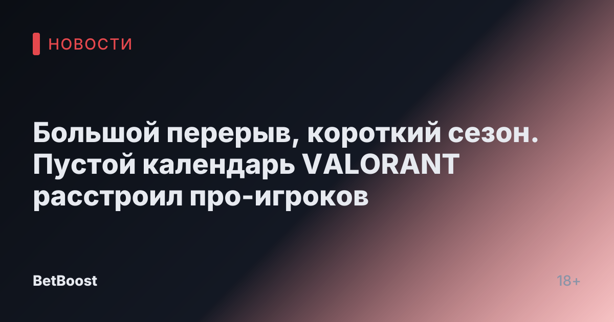 Большой перерыв, короткий сезон. Пустой календарь VALORANT расстроил про-игроков