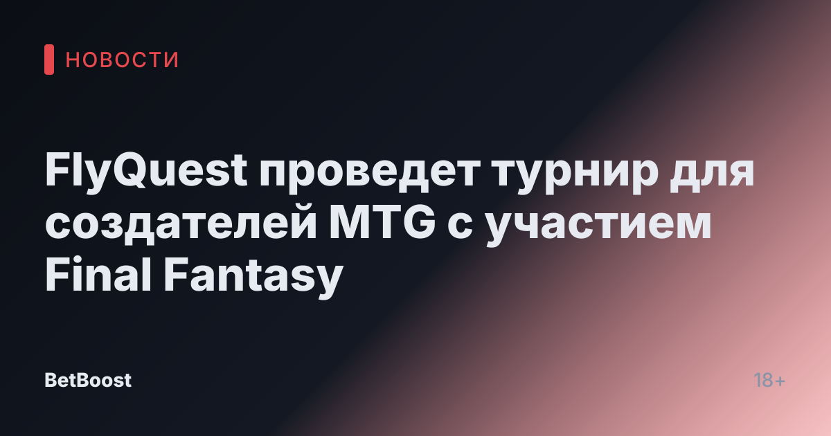 FlyQuest проведет турнир для создателей MTG с участием Final Fantasy