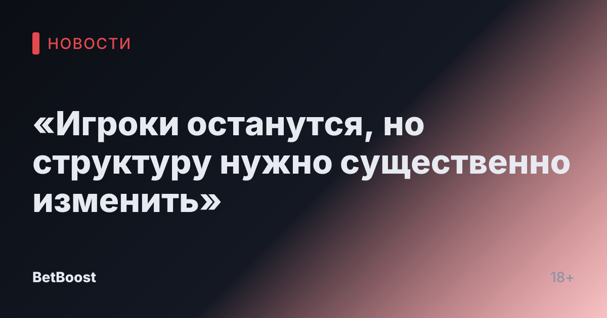 «Игроки останутся, но структуру нужно существенно изменить»