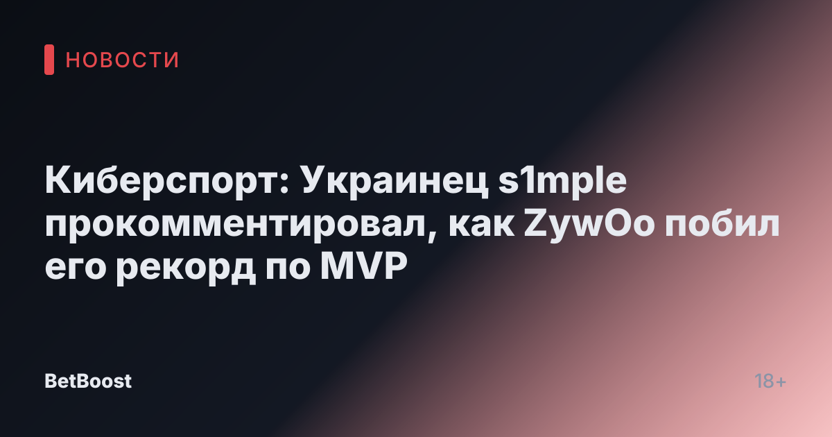 Киберспорт: Украинец s1mple прокомментировал, как ZywOo побил его рекорд по MVP