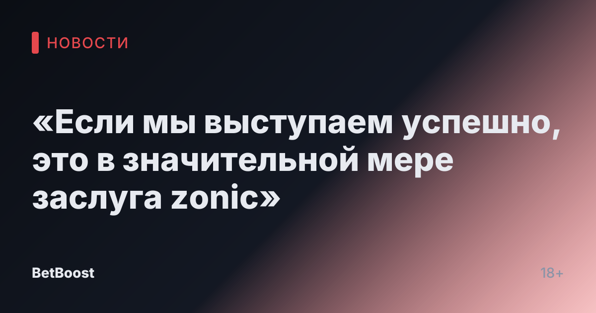 «Если мы выступаем успешно, это в значительной мере заслуга zonic»