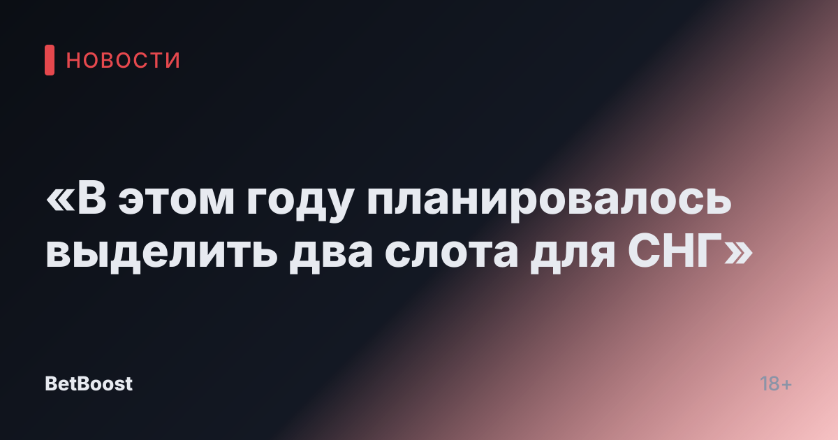 «В этом году планировалось выделить два слота для СНГ»