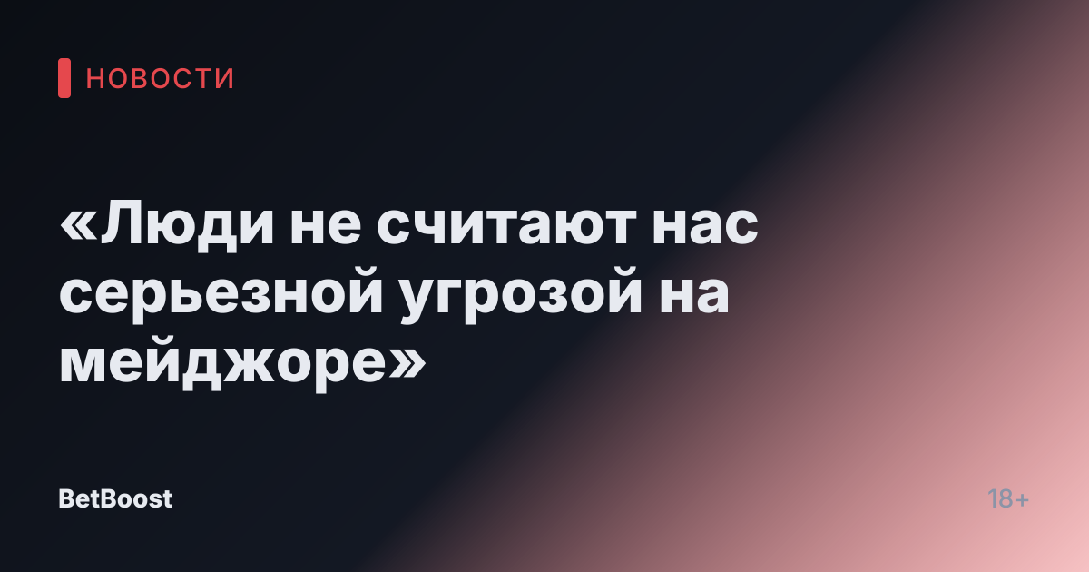 «Люди не считают нас серьезной угрозой на мейджоре»