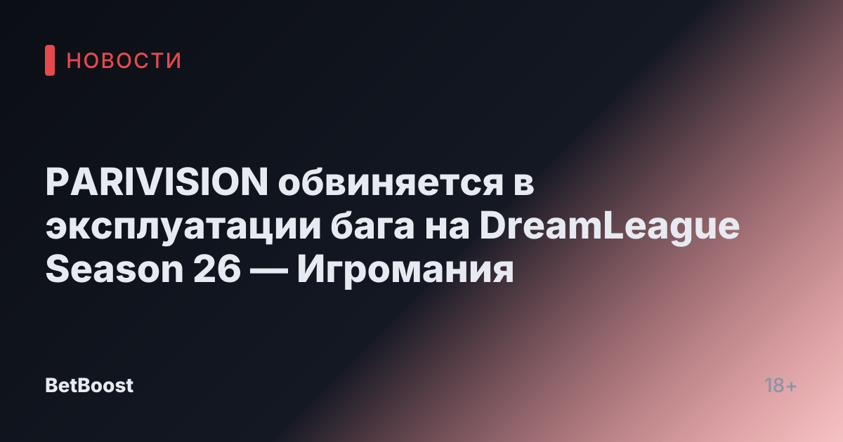 PARIVISION обвиняется в эксплуатации бага на DreamLeague Season 26 — Игромания
