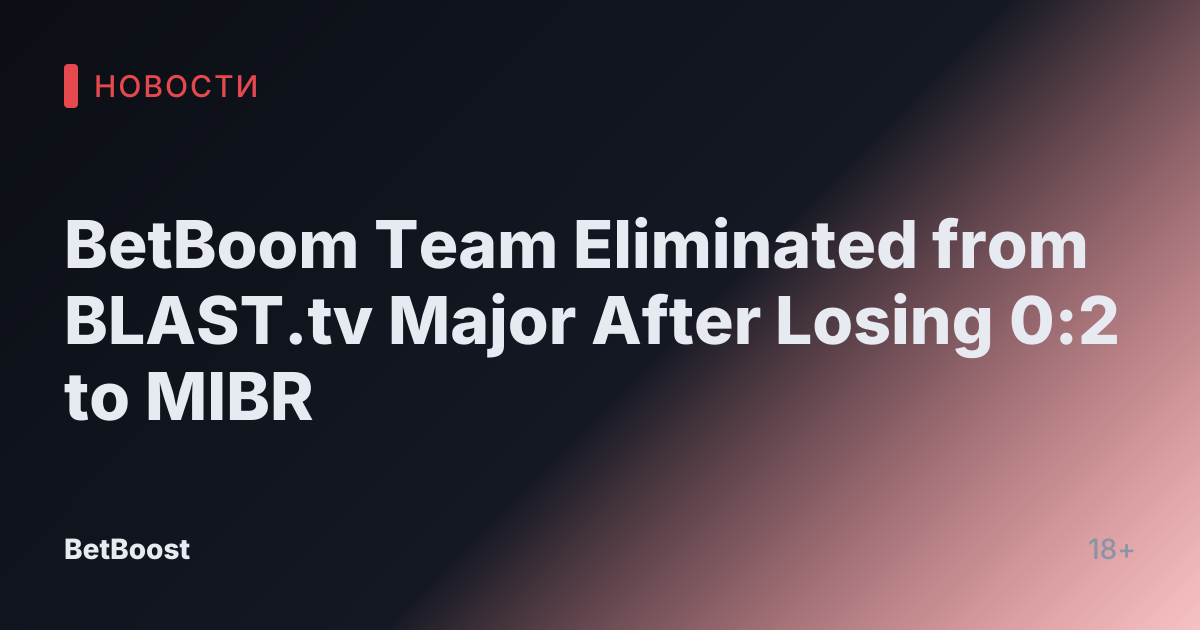 BetBoom Team Eliminated from BLAST.tv Major After Losing 0:2 to MIBR