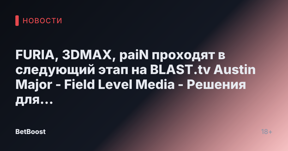 FURIA, 3DMAX, paiN проходят в следующий этап на BLAST.tv Austin Major - Field Level Media - Решения для профессионального спортивного контента