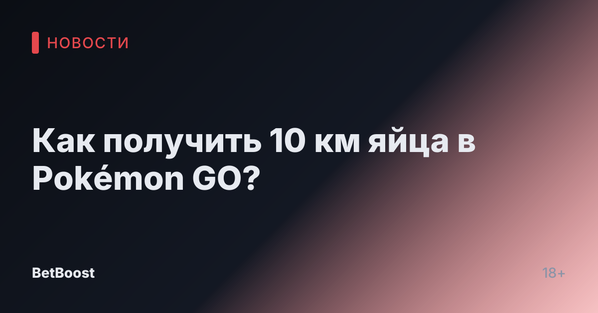 Как получить 10 км яйца в Pokémon GO?