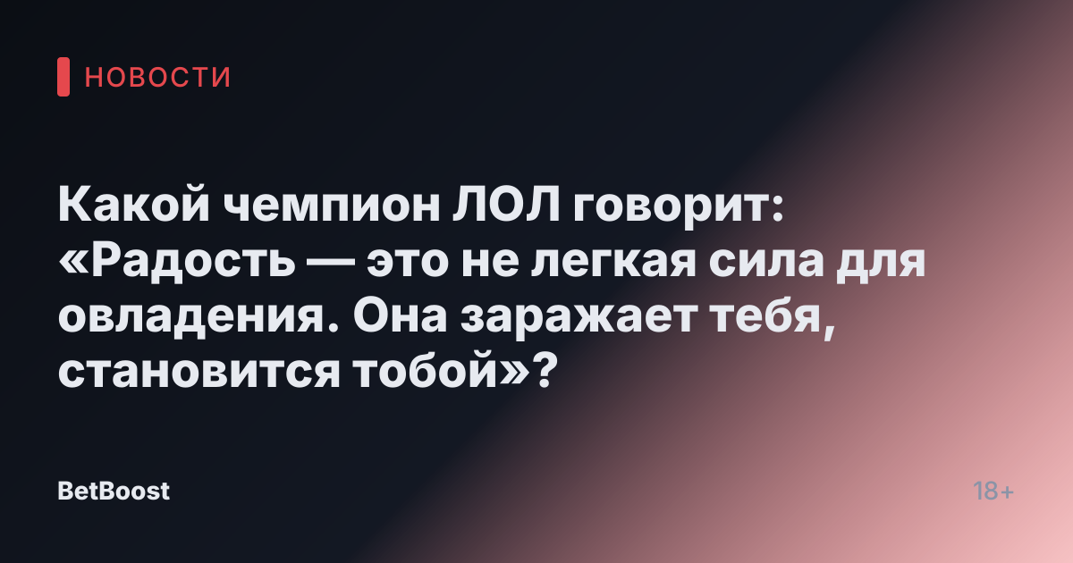Какой чемпион ЛОЛ говорит: «Радость — это не легкая сила для овладения. Она заражает тебя, становится тобой»?
