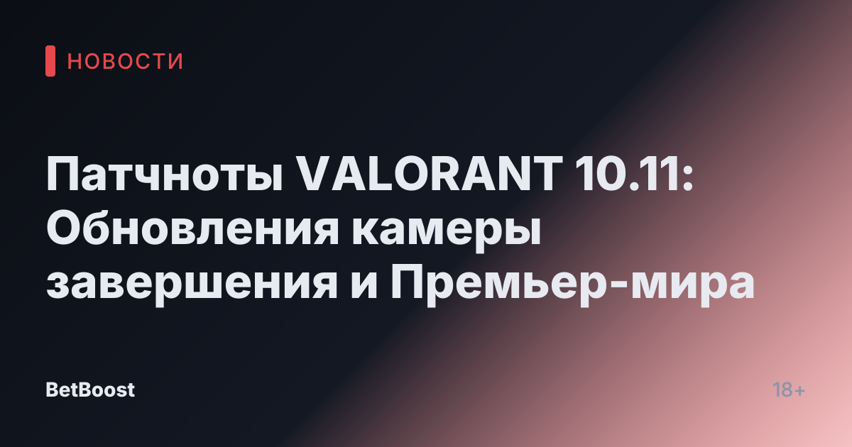 Патчноты VALORANT 10.11: Обновления камеры завершения и Премьер-мира