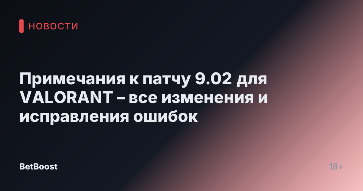 Примечания к патчу 9.02 для VALORANT – все изменения и исправления ошибок