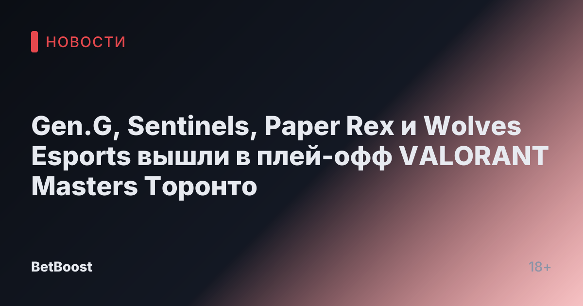 Gen.G, Sentinels, Paper Rex и Wolves Esports вышли в плей-офф VALORANT Masters Торонто