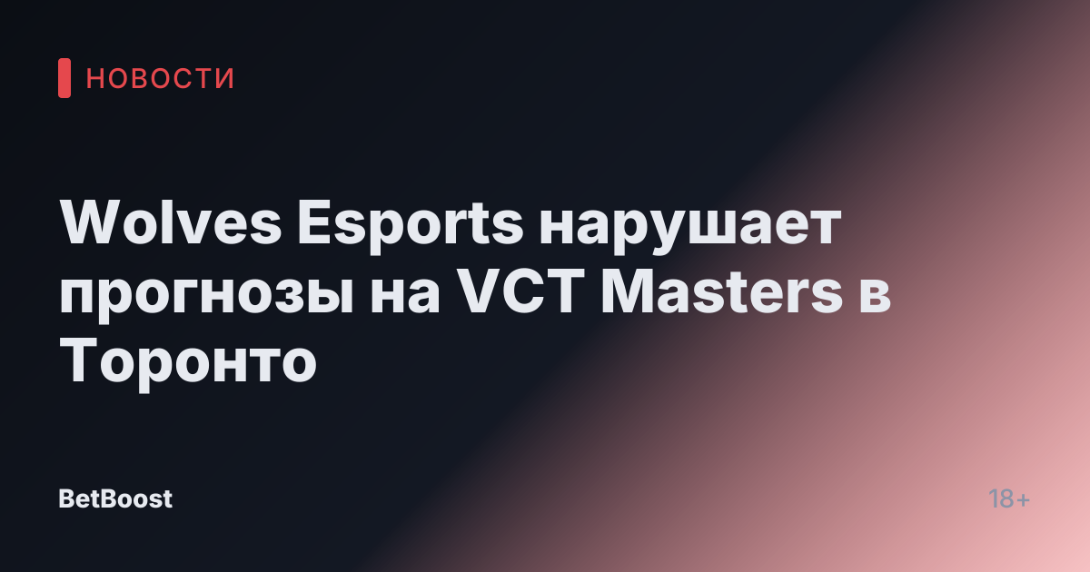 Wolves Esports нарушает прогнозы на VCT Masters в Торонто