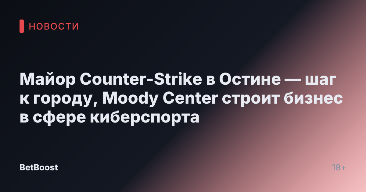 Майор Counter-Strike в Остине — шаг к городу, Moody Center строит бизнес в сфере киберспорта
