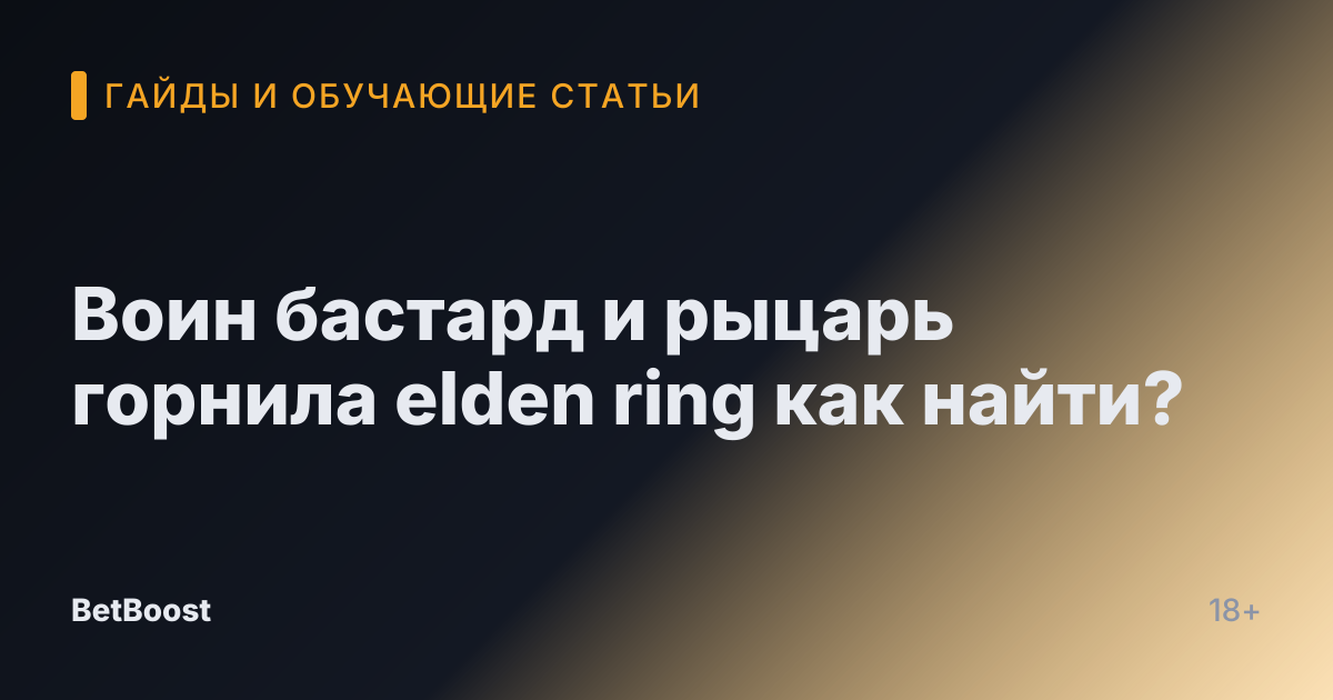 Воин бастард и рыцарь горнила elden ring как найти?