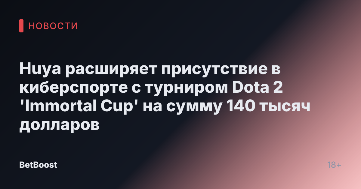 Huya расширяет присутствие в киберспорте с турниром Dota 2 'Immortal Cup' на сумму 140 тысяч долларов