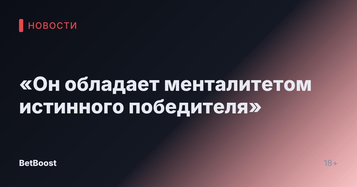 «Он обладает менталитетом истинного победителя»