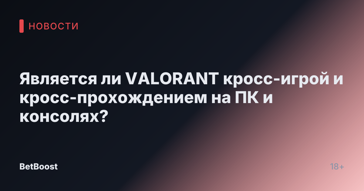 Является ли VALORANT кросс-игрой и кросс-прохождением на ПК и консолях?