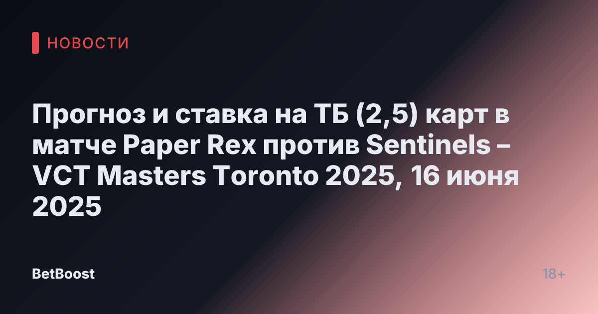 Прогноз и ставка на ТБ (2,5) карт в матче Paper Rex против Sentinels – VCT Masters Toronto 2025, 16 июня 2025