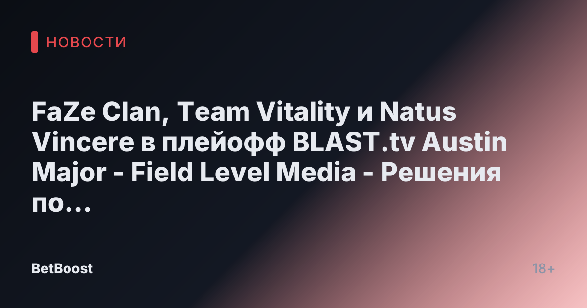 FaZe Clan, Team Vitality и Natus Vincere в плейофф BLAST.tv Austin Major - Field Level Media - Решения по профессиональному спортивному контенту