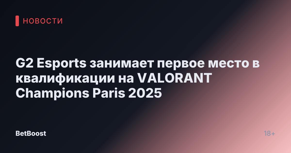 G2 Esports занимает первое место в квалификации на VALORANT Champions Paris 2025