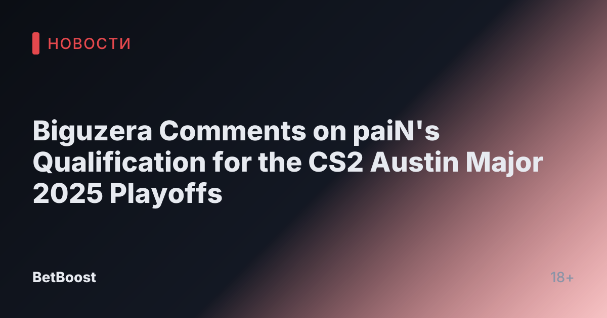 Biguzera Comments on paiN's Qualification for the CS2 Austin Major 2025 Playoffs