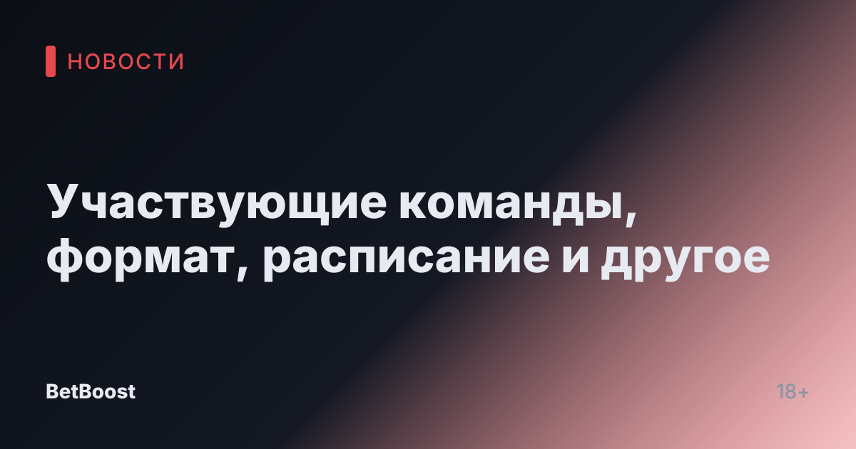 Участвующие команды, формат, расписание и другое