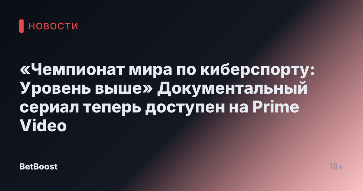 «Чемпионат мира по киберспорту: Уровень выше» Документальный сериал теперь доступен на Prime Video
