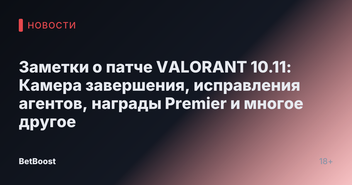 Заметки о патче VALORANT 10.11: Камера завершения, исправления агентов, награды Premier и многое другое