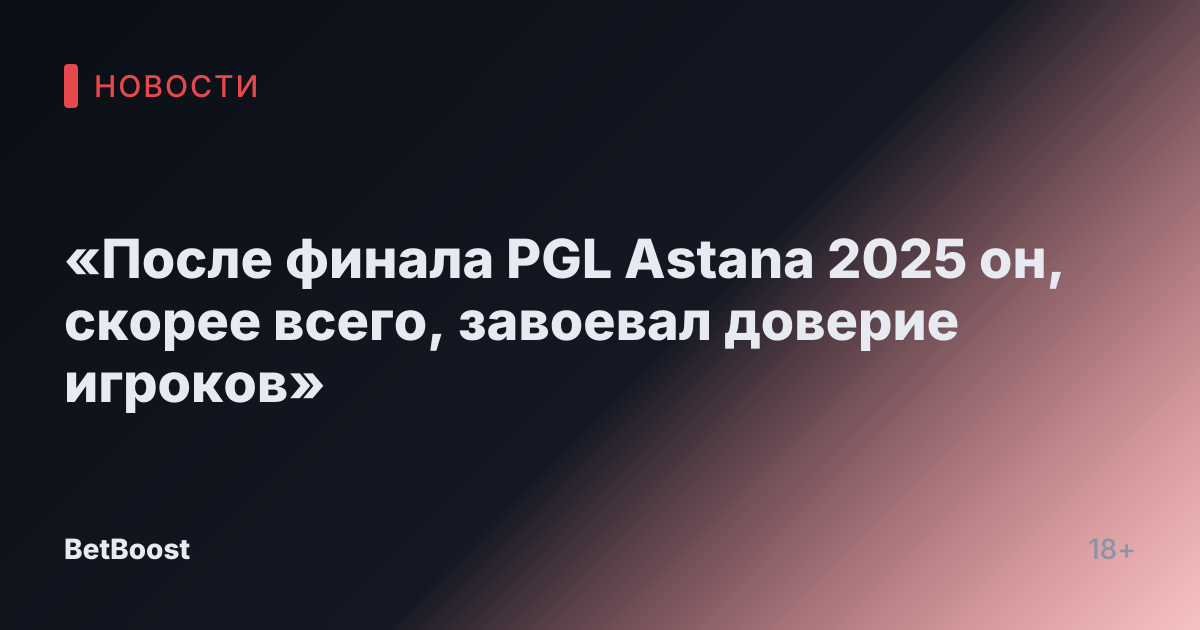 «После финала PGL Astana 2025 он, скорее всего, завоевал доверие игроков»