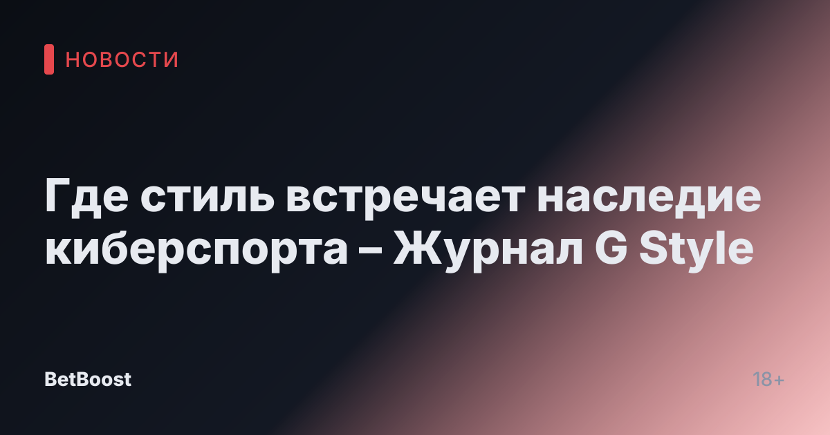 Где стиль встречает наследие киберспорта – Журнал G Style