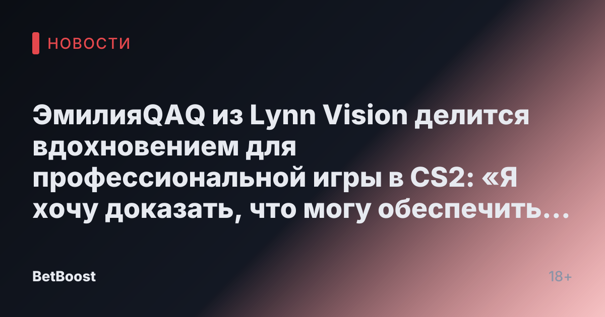 ЭмилияQAQ из Lynn Vision делится вдохновением для профессиональной игры в CS2: «Я хочу доказать, что могу обеспечить свою семью»